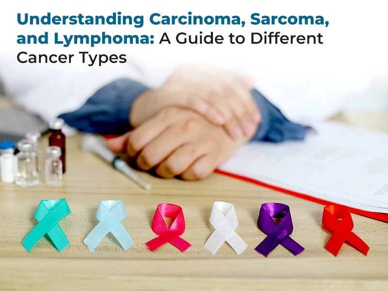 Understanding Carcinoma, Sarcoma, and Lymphoma: A Guide to Different Cancer Types